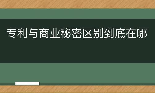 专利与商业秘密区别到底在哪