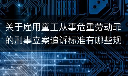 关于雇用童工从事危重劳动罪的刑事立案追诉标准有哪些规定