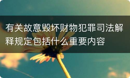 有关故意毁坏财物犯罪司法解释规定包括什么重要内容