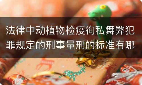 法律中动植物检疫徇私舞弊犯罪规定的刑事量刑的标准有哪些