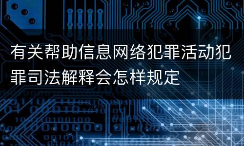 有关帮助信息网络犯罪活动犯罪司法解释会怎样规定