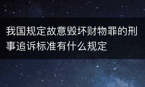 我国规定故意毁坏财物罪的刑事追诉标准有什么规定