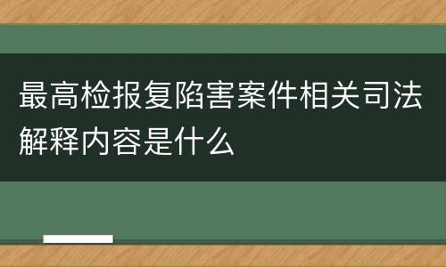 最高检报复陷害案件相关司法解释内容是什么