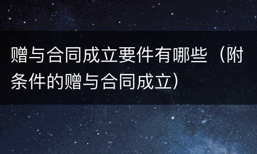赠与合同成立要件有哪些（附条件的赠与合同成立）