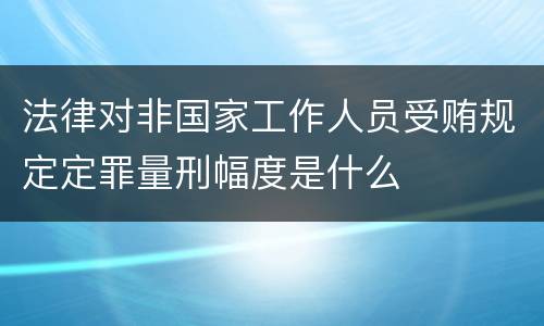 法律对非国家工作人员受贿规定定罪量刑幅度是什么