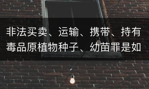 非法买卖、运输、携带、持有毒品原植物种子、幼苗罪是如何构成的