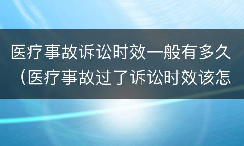 医疗事故诉讼时效一般有多久（医疗事故过了诉讼时效该怎么起诉）