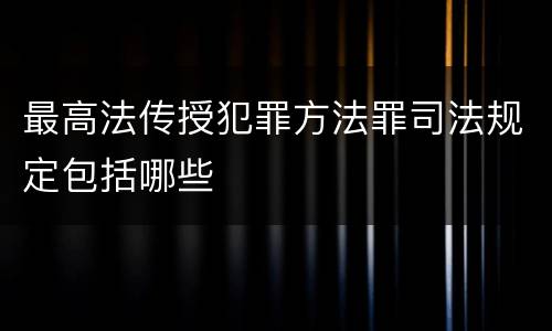最高法传授犯罪方法罪司法规定包括哪些