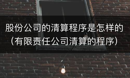 股份公司的清算程序是怎样的（有限责任公司清算的程序）