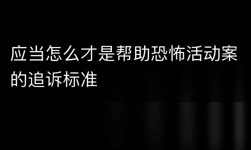应当怎么才是帮助恐怖活动案的追诉标准