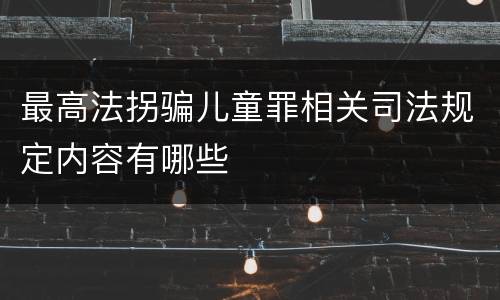 最高法拐骗儿童罪相关司法规定内容有哪些