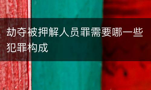 劫夺被押解人员罪需要哪一些犯罪构成