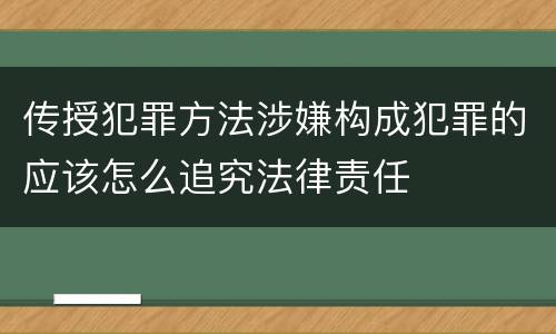 传授犯罪方法涉嫌构成犯罪的应该怎么追究法律责任