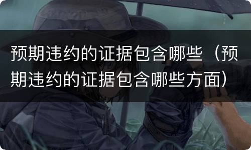 预期违约的证据包含哪些（预期违约的证据包含哪些方面）
