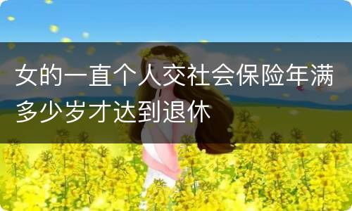 女的一直个人交社会保险年满多少岁才达到退休