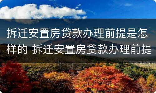 拆迁安置房贷款办理前提是怎样的 拆迁安置房贷款办理前提是怎样的条件