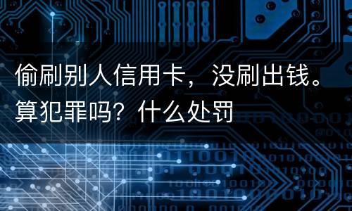 偷刷别人信用卡，没刷出钱。算犯罪吗？什么处罚