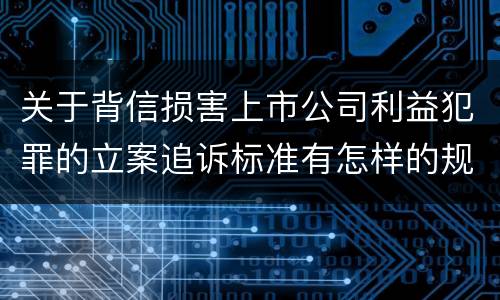 关于背信损害上市公司利益犯罪的立案追诉标准有怎样的规定