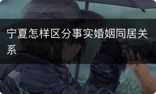 宁夏怎样区分事实婚姻同居关系