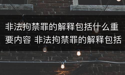 非法拘禁罪的解释包括什么重要内容 非法拘禁罪的解释包括什么重要内容和意义