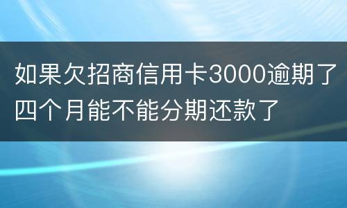 如果欠招商信用卡3000逾期了四个月能不能分期还款了