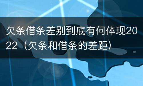 欠条借条差别到底有何体现2022（欠条和借条的差距）