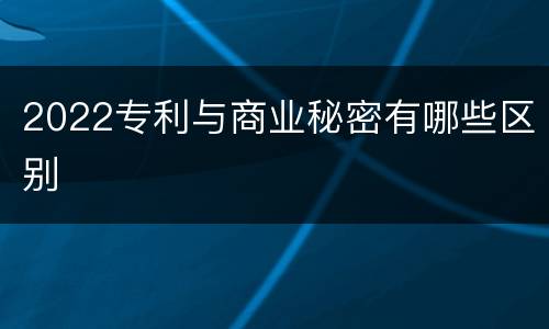 2022专利与商业秘密有哪些区别