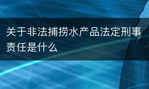 关于非法捕捞水产品法定刑事责任是什么