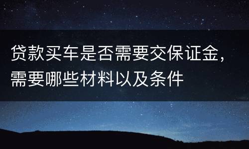 贷款买车是否需要交保证金，需要哪些材料以及条件