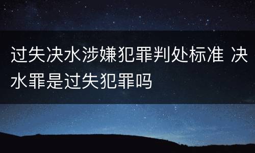 过失决水涉嫌犯罪判处标准 决水罪是过失犯罪吗