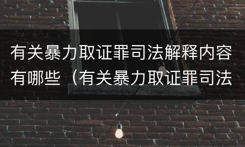 有关暴力取证罪司法解释内容有哪些（有关暴力取证罪司法解释内容有哪些问题）