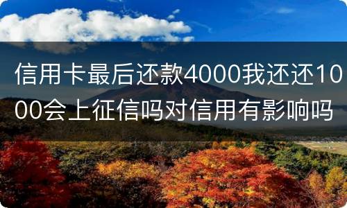 信用卡最后还款4000我还还1000会上征信吗对信用有影响吗