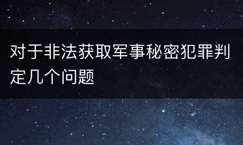 对于非法获取军事秘密犯罪判定几个问题