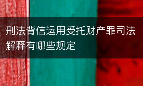 刑法背信运用受托财产罪司法解释有哪些规定
