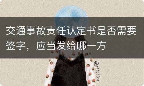 交通事故责任认定书是否需要签字，应当发给哪一方