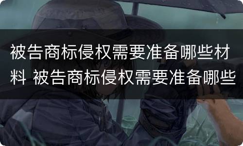 被告商标侵权需要准备哪些材料 被告商标侵权需要准备哪些材料和材料