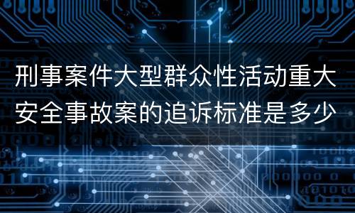 刑事案件大型群众性活动重大安全事故案的追诉标准是多少