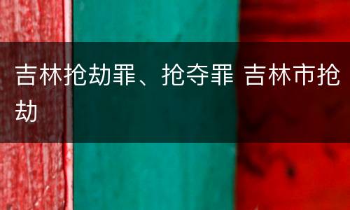 吉林抢劫罪、抢夺罪 吉林市抢劫