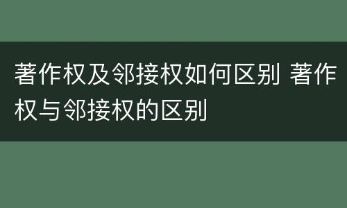 著作权及邻接权如何区别 著作权与邻接权的区别