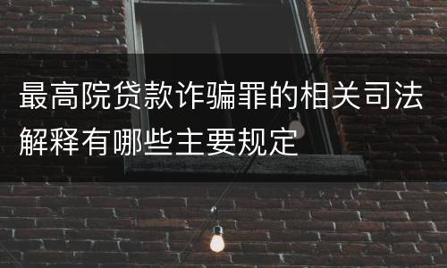最高院贷款诈骗罪的相关司法解释有哪些主要规定