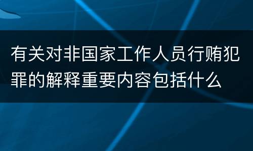 有关对非国家工作人员行贿犯罪的解释重要内容包括什么