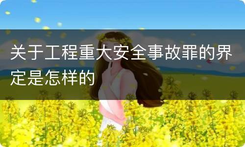 关于工程重大安全事故罪的界定是怎样的