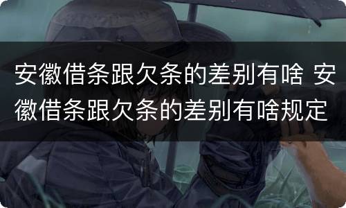 安徽借条跟欠条的差别有啥 安徽借条跟欠条的差别有啥规定