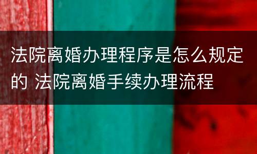法院离婚办理程序是怎么规定的 法院离婚手续办理流程