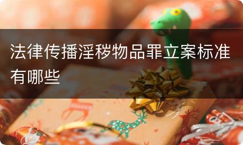 法律传播淫秽物品罪立案标准有哪些