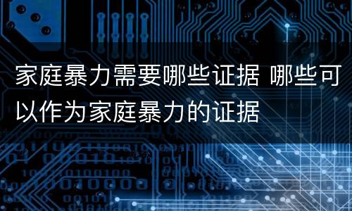 家庭暴力需要哪些证据 哪些可以作为家庭暴力的证据