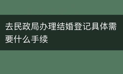 去民政局办理结婚登记具体需要什么手续