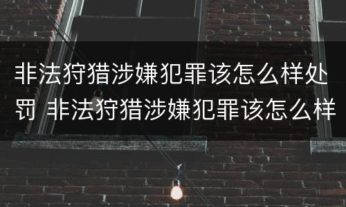 非法狩猎涉嫌犯罪该怎么样处罚 非法狩猎涉嫌犯罪该怎么样处罚呢