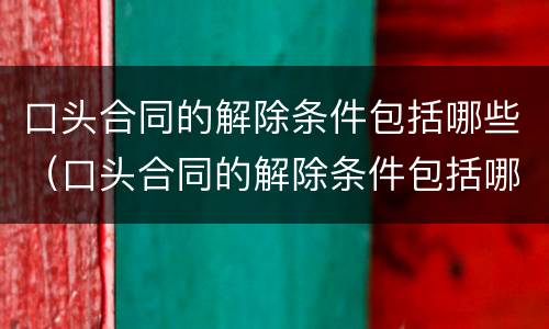 口头合同的解除条件包括哪些（口头合同的解除条件包括哪些条款）