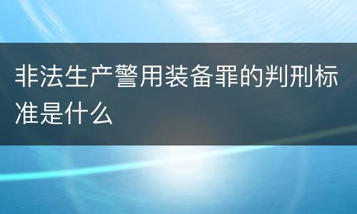 非法生产警用装备罪的判刑标准是什么